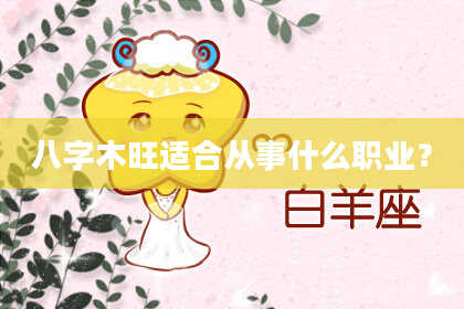 八字木旺适合从事什么职业？
