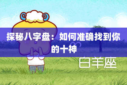 探秘八字盘：如何准确找到你的十神