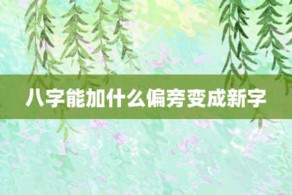 八字能加什么偏旁变成新字