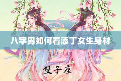 八字男如何看添丁女生身材