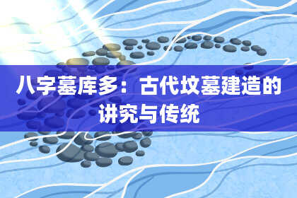 八字墓库多：古代坟墓建造的讲究与传统