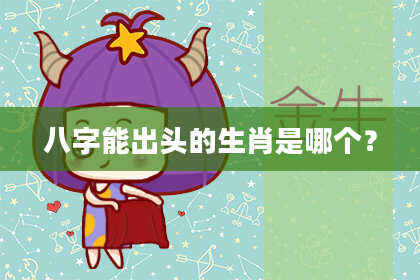 八字能出头的生肖是哪个?