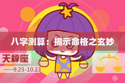 八字测算：揭示命格之玄妙