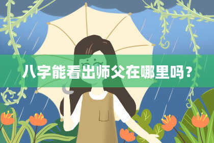 八字能看出师父在哪里吗？
