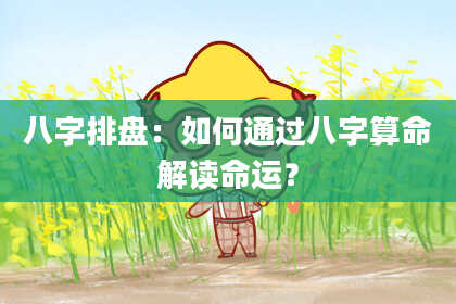 八字排盘：如何通过八字算命解读命运？