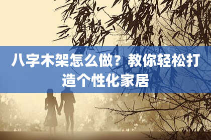 八字木架怎么做?教你轻松打造个性化家居
