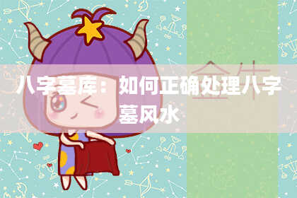 八字墓库：如何正确处理八字墓风水