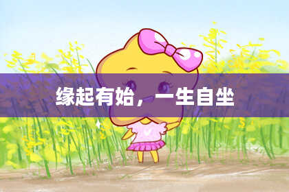 缘起有始，一生自坐