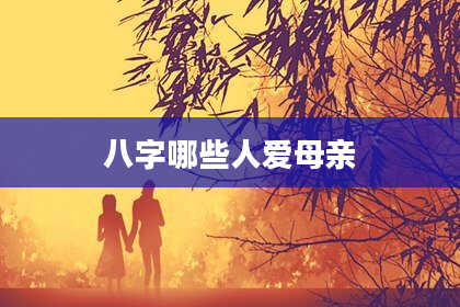 八字哪些人爱母亲