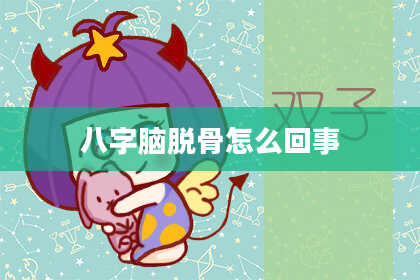 八字脑脱骨怎么回事