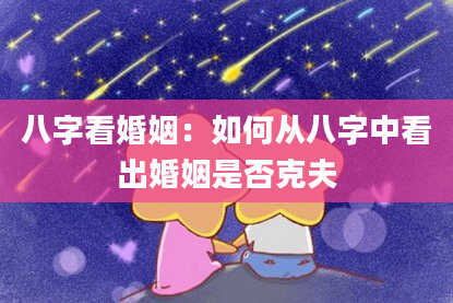 八字看婚姻:如何从八字中看出婚姻是否克夫