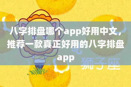 八字排盘哪个app好用中文，推荐一款真正好用的八字排盘app