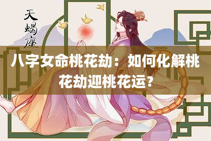 八字女命桃花劫：如何化解桃花劫迎桃花运？