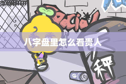 八字盘里怎么看贵人