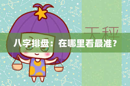 八字排盘：在哪里看最准？