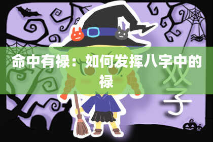 命中有禄:如何发挥八字中的禄