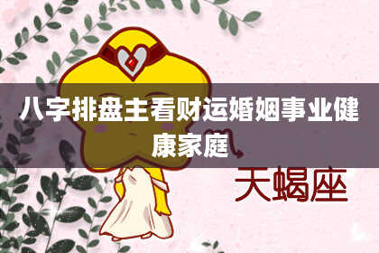 八字排盘主看财运婚姻事业健康家庭