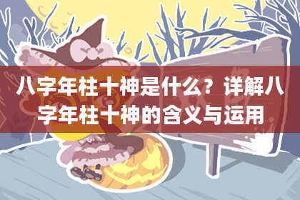 八字年柱十神是什么？详解八字年柱十神的含义与运用