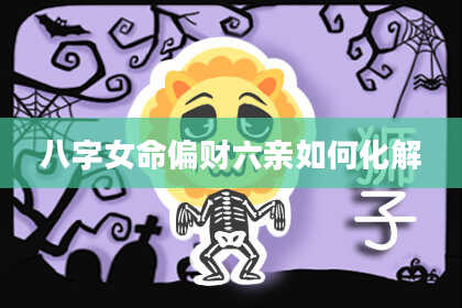 八字女命偏财六亲如何化解