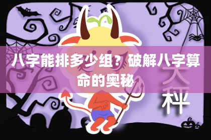 八字能排多少组？破解八字算命的奥秘