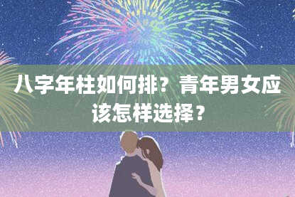 八字年柱如何排？青年男女应该怎样选择？