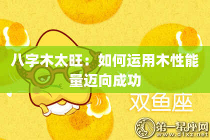 八字木太旺：如何运用木性能量迈向成功