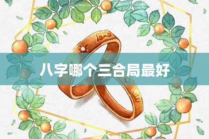 八字哪个三合局最好