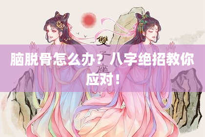 脑脱骨怎么办?八字绝招教你应对!