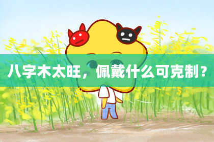 八字木太旺，佩戴什么可克制？