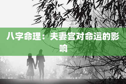 八字命理：夫妻宫对命运的影响