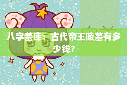 八字墓库：古代帝王陵墓有多少钱？