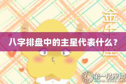 八字排盘中的主星代表什么？