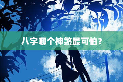 八字哪个神煞最可怕？