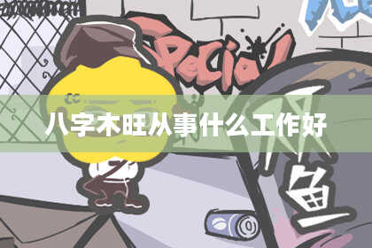 八字木旺从事什么工作好