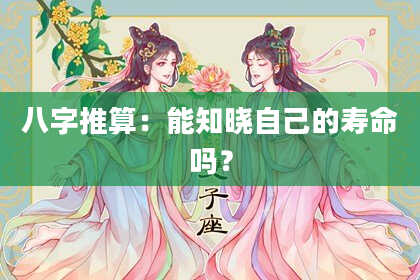 八字推算：能知晓自己的寿命吗？