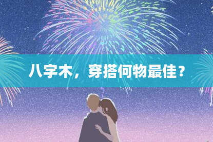 八字木，穿搭何物最佳？