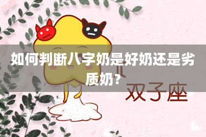 如何判断八字奶是好奶还是劣质奶？