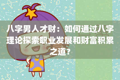 八字男人才财：如何通过八字理论探索职业发展和财富积累之道？