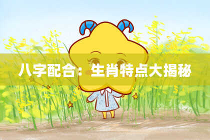 八字配合:生肖特点大揭秘