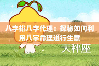 八字排八字代理：探秘如何利用八字命理进行生意