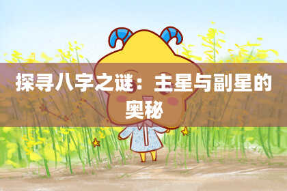 探寻八字之谜:主星与副星的奥秘