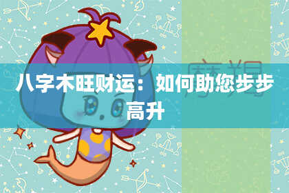 八字木旺财运：如何助您步步高升