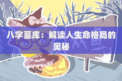 八字墓库：解读人生命格局的奥秘