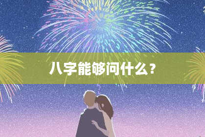 八字能够问什么？