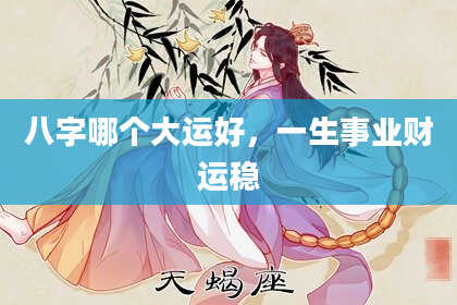 八字哪个大运好，一生事业财运稳