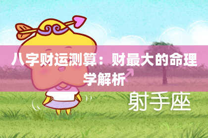 八字财运测算：财最大的命理学解析