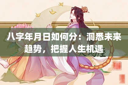 八字年月日如何分：洞悉未来趋势，把握人生机遇
