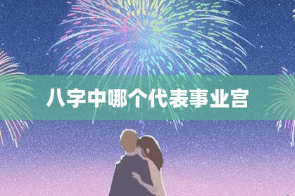 八字中哪个代表事业宫