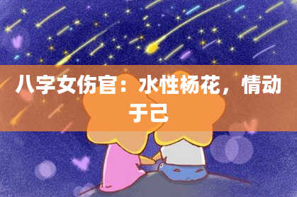 八字女伤官：水性杨花，情动于己