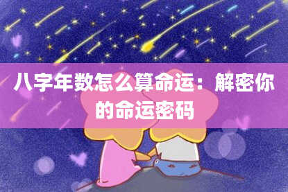 八字年数怎么算命运：解密你的命运密码